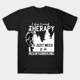 I Don't Need Therapy I Just Need to Go Mountain Biking T-Shirt